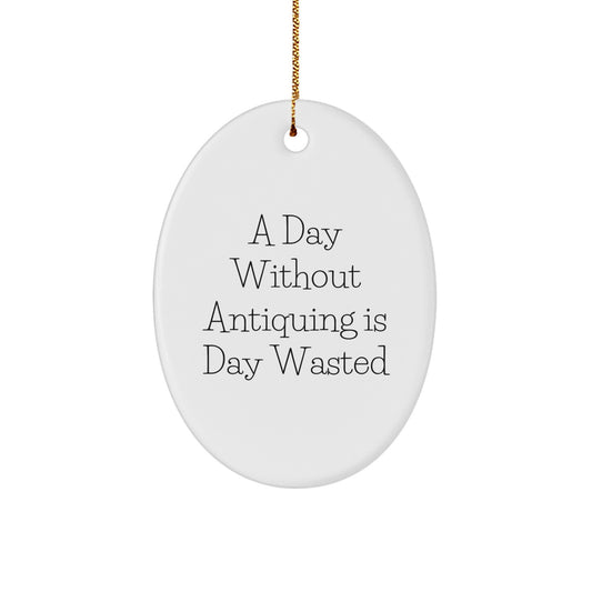 Antiquing Enthusiasts Delight, Oval Ornament Gifts from Men to Family Friends, A Day Without Antiquing Is Day Wasted, Christmas Unique Antiques - Image 1