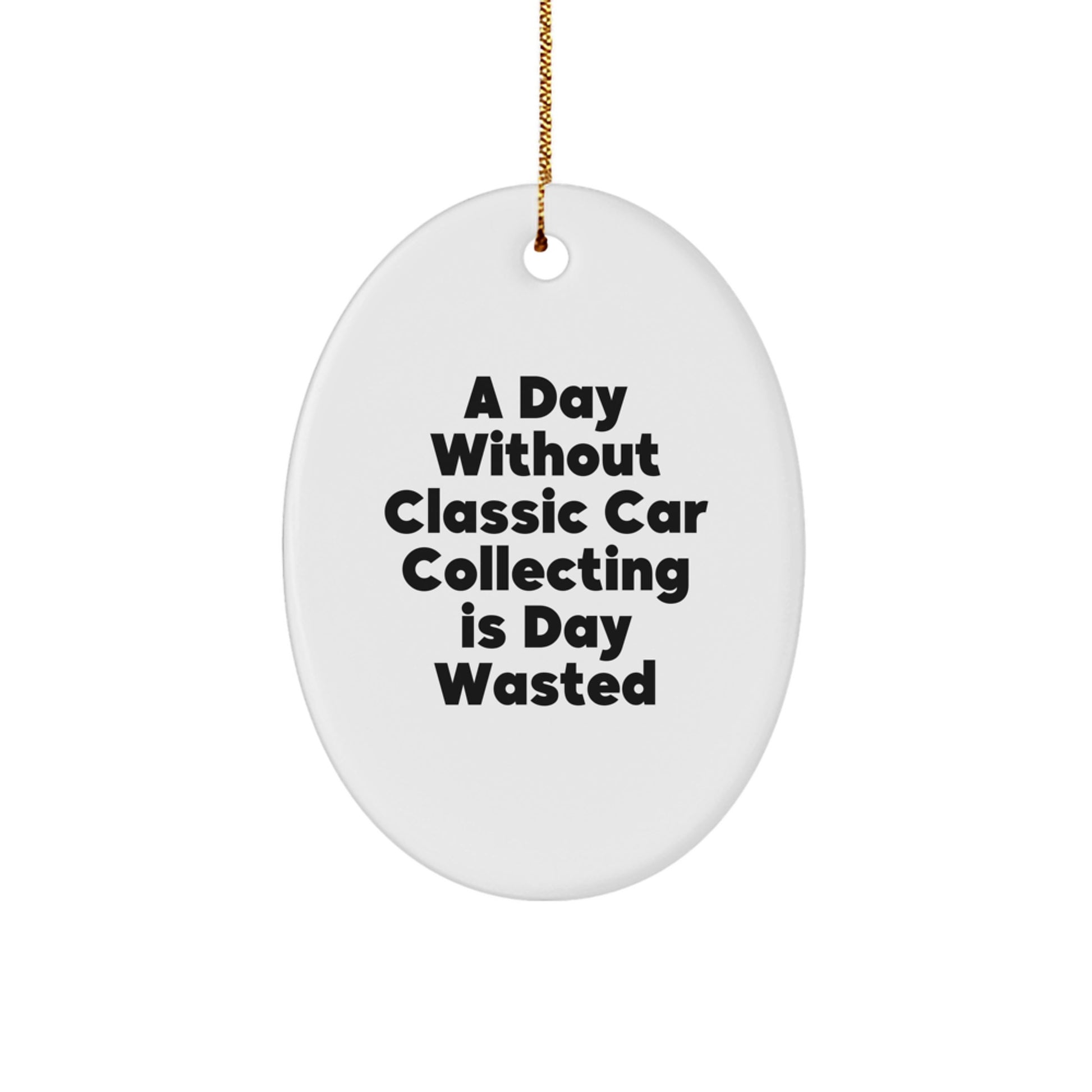 Classic Car Collecting Enthusiasts' Delight, Funny Oval Ornament Gifts from Friends to Family, A Day Without Classic Car Collecting Is A Day Wasted - Image 1