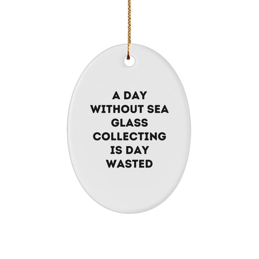 Sea Glass Collecting Gifts, Funny Quote Oval Ornament for Friends, Gifts from Family, Unique Christmas Unique Gifts for Sea Glass Lovers, A Day Without Sea Glass Collecting is Day Wasted - Image 1