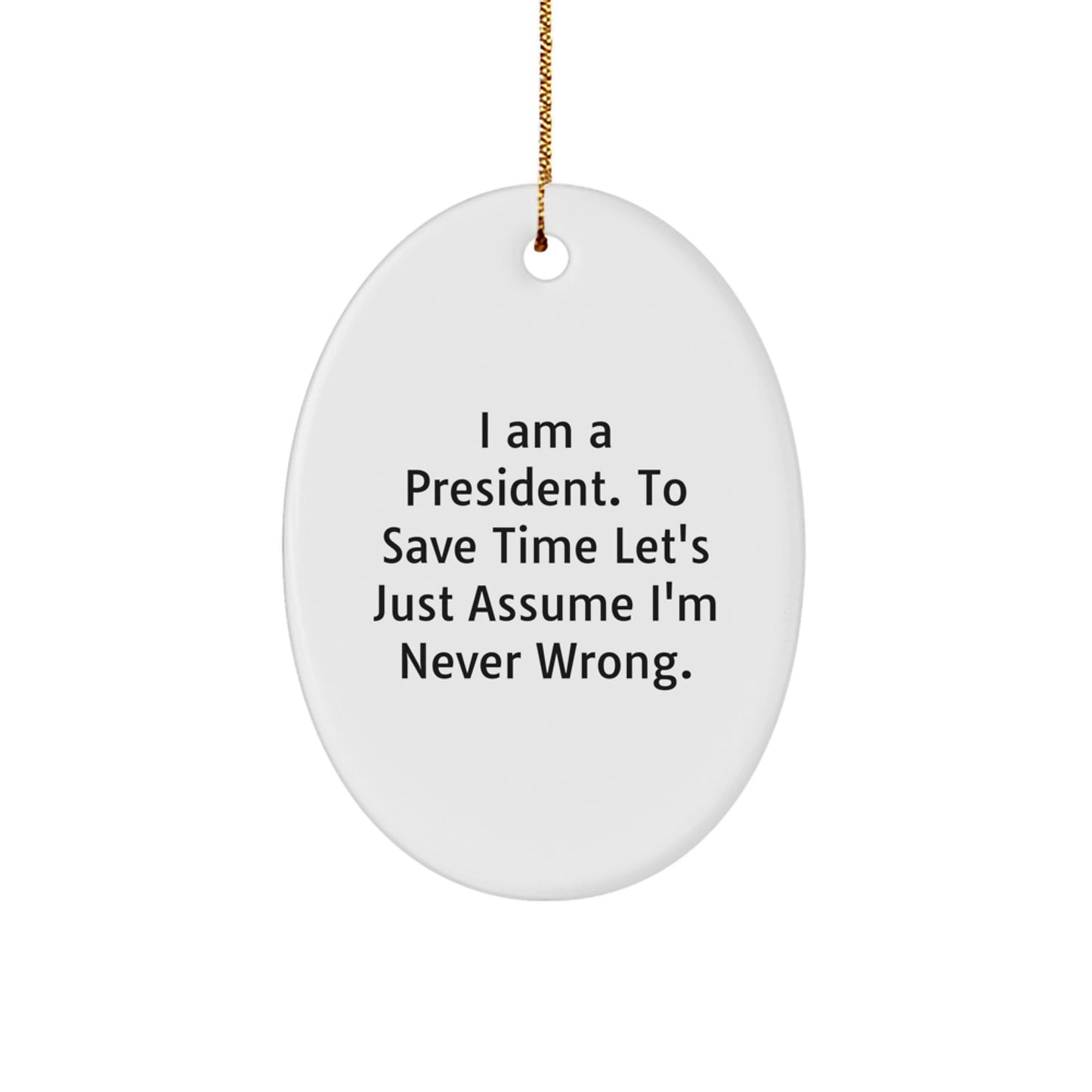 Funny President Gift, Oval Ornament, I Am A President. To Save Time Let's Just Assume I'm Never Wrong., Christmas Unique Gifts from Men to President - Image 1