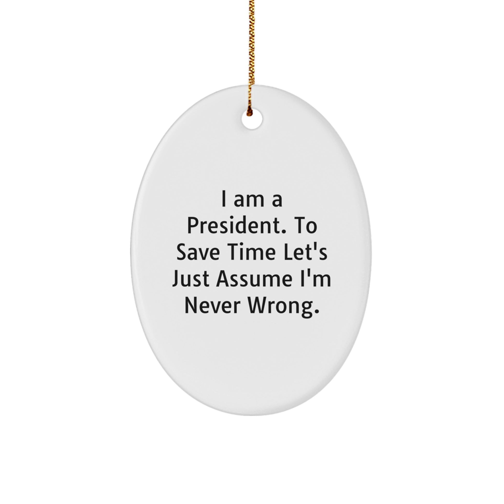 Funny President Gift, Oval Ornament, I Am A President. To Save Time Let's Just Assume I'm Never Wrong., Christmas Unique Gifts from Men to President - Image 1