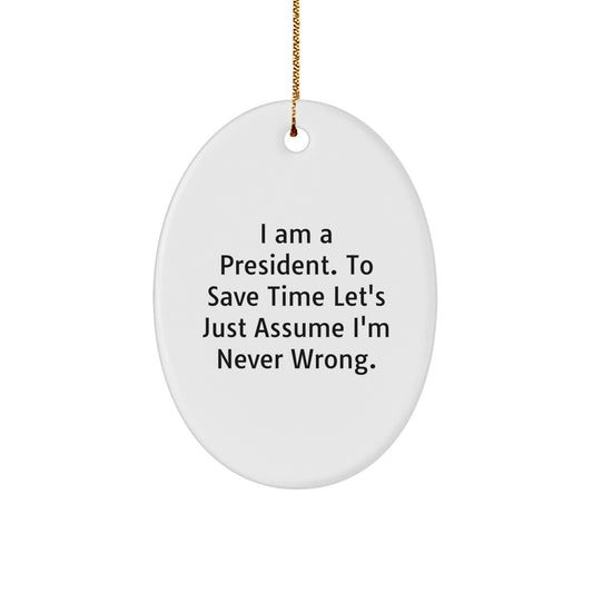 Funny President Gift, Oval Ornament, I Am A President. To Save Time Let's Just Assume I'm Never Wrong., Christmas Unique Gifts from Men to President - Image 1