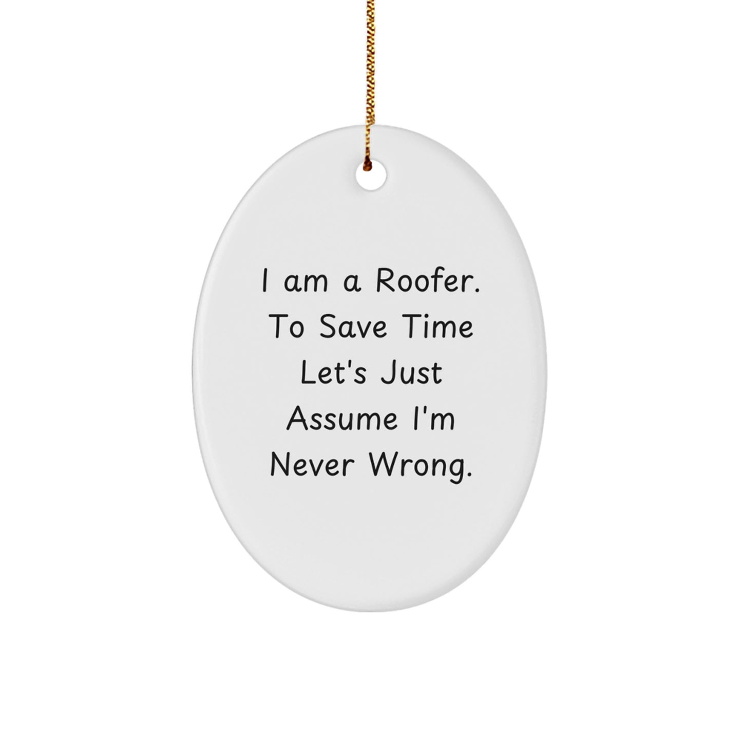 Funny Roofer Gift Ideas for Men - Oval Ornament by I Am A Roofer. To Save Time Let's Just Assume I'm Never Wrong. Christmas Unique Gifts from Friends to Coworkers - Image 1