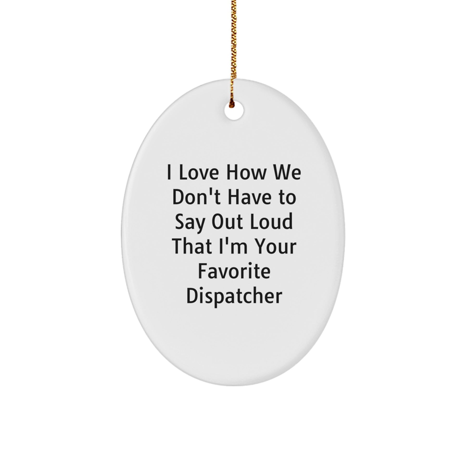 Dispatcher's Favorite Quote Oval Ornament Gifts from Friends, Family, Coworkers - I Love How We Don't Have To Say Out Loud That I'm Your Favorite Dispatcher - Image 1
