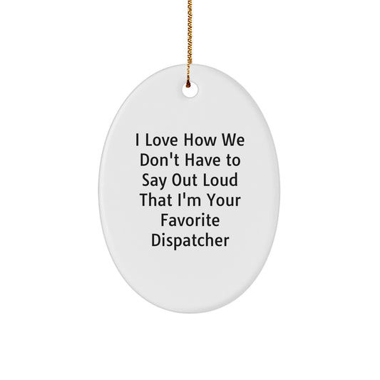 Dispatcher's Favorite Quote Oval Ornament Gifts from Friends, Family, Coworkers - I Love How We Don't Have To Say Out Loud That I'm Your Favorite Dispatcher - Image 1