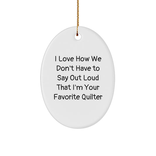 Funny Quilter Gifts from Family to Friends on Christmas - Oval Ornament 'I Love How We Don't Have To Say Out Loud That I'm Your Favorite Quilter' - Image 1