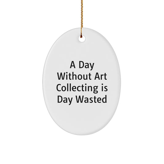 Art Collecting Gifts from Friends, Funny Oval Ornament for Art Lovers, A Day Without Art Collecting Is Day Wasted, Christmas Unique Art Collecting Gifts for Women - Image 1