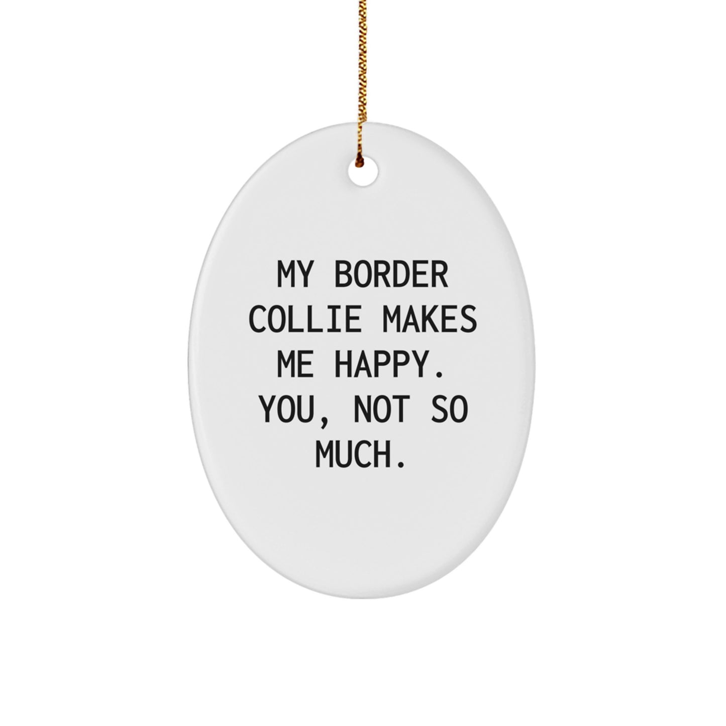 Funny Border Collie Dog Lover Gifts from Friends to Family - Oval Ornament with 'My Border Collie Makes Me Happy. You, Not So Much.' Quote for Christmas - Image 1
