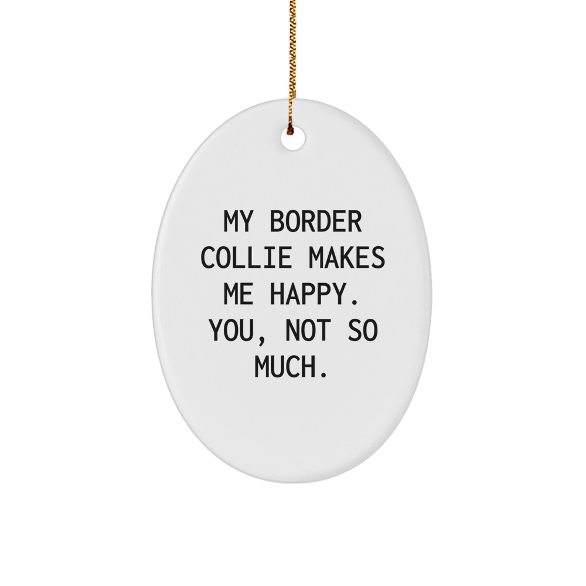Funny Border Collie Dog Lover Gifts from Friends to Family - Oval Ornament with 'My Border Collie Makes Me Happy. You, Not So Much.' Quote for Christmas - Image 1