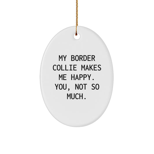Funny Border Collie Dog Lover Gifts from Friends to Family - Oval Ornament with 'My Border Collie Makes Me Happy. You, Not So Much.' Quote for Christmas - Image 1