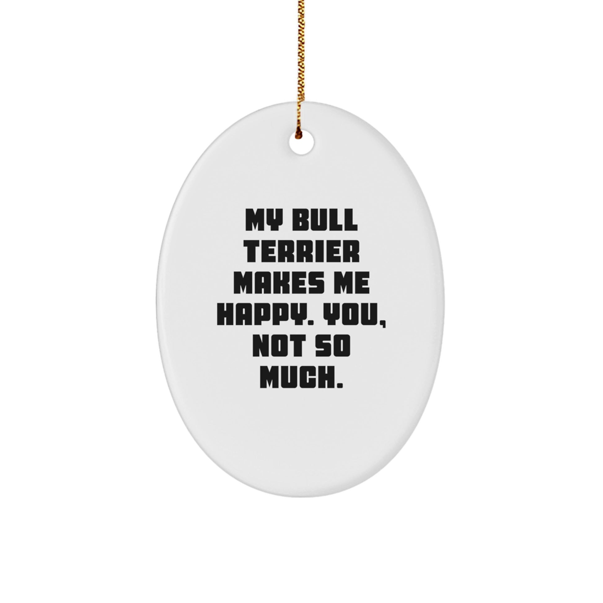 Funny Bull Terrier Dog Gifts from Family - My Bull Terrier Makes Me Happy, You Not So Much. Oval Ornament for Christmas - Image 1
