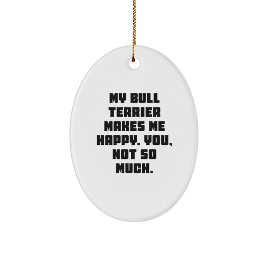 Funny Bull Terrier Dog Gifts from Family - My Bull Terrier Makes Me Happy, You Not So Much. Oval Ornament for Christmas - Image 1