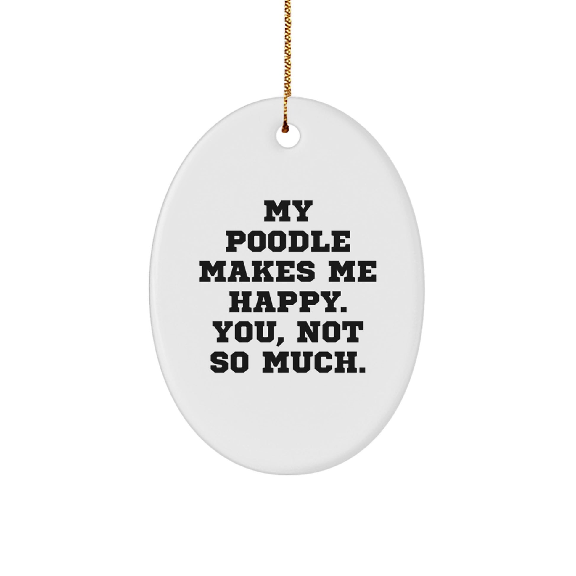 Poodle Dog Lovers Christmas Unique Gift, 'My Poodle Makes Me Happy. You, Not So Much.', Funny Oval Ornament for Men, Women, or Friends from Family - Image 1