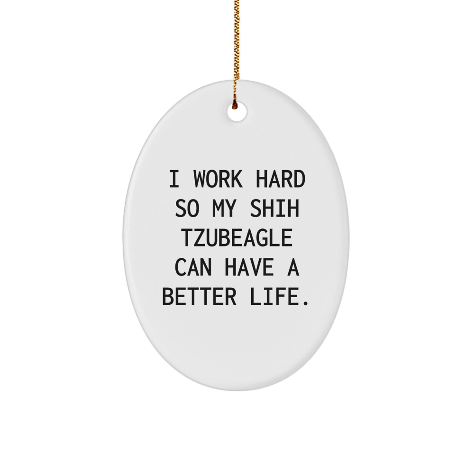 Shih Tzu Dog Lovers Gift, 'I Work Hard So My Shih Tzubeagle Can Have A Better Life', Oval Ornament for Family, Friends, Coworkers, Christmas Unique Gifts from Men - Image 1