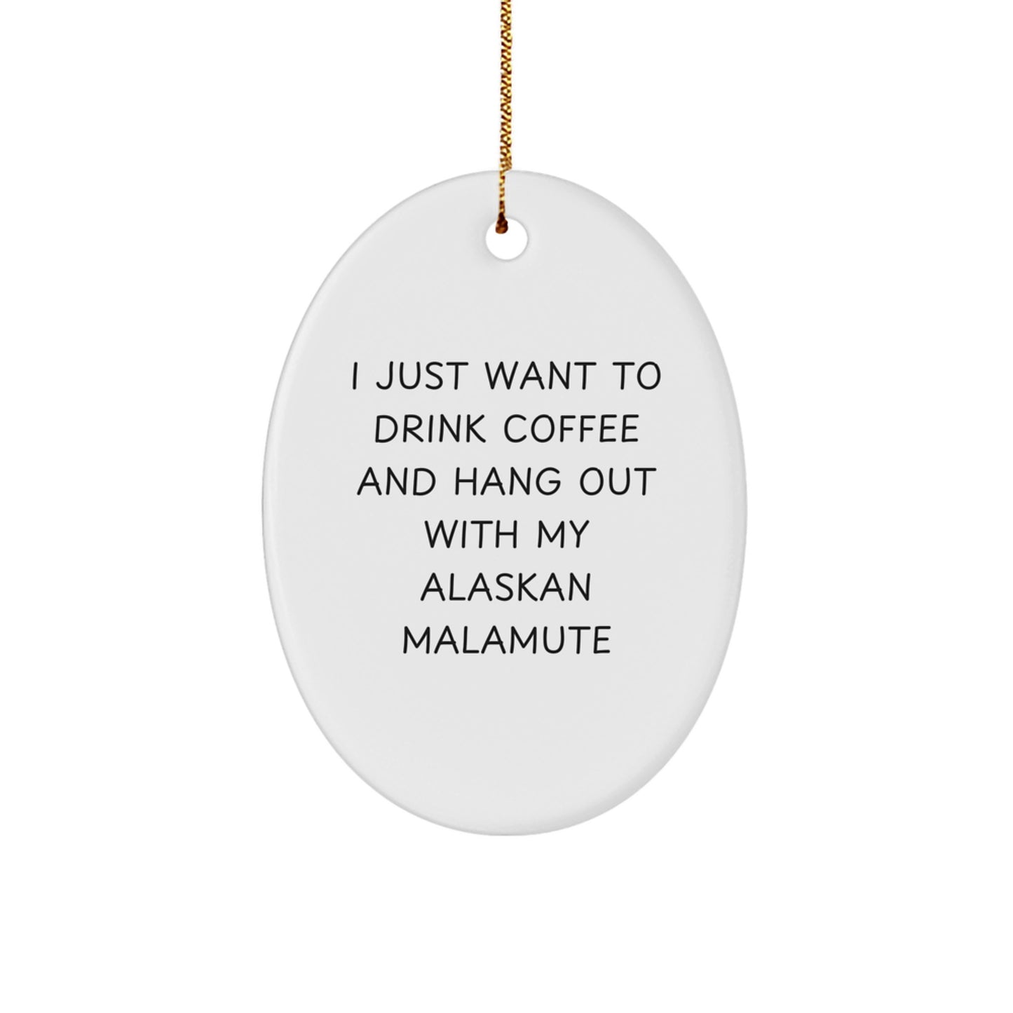 Funny Alaskan Malamute Dog Gifts from Friends, Oval Ornament for Men, 'I Just Want To Drink Coffee And Hang Out With My Alaskan Malamute' Quote, Christmas Unique Gifts - Image 1