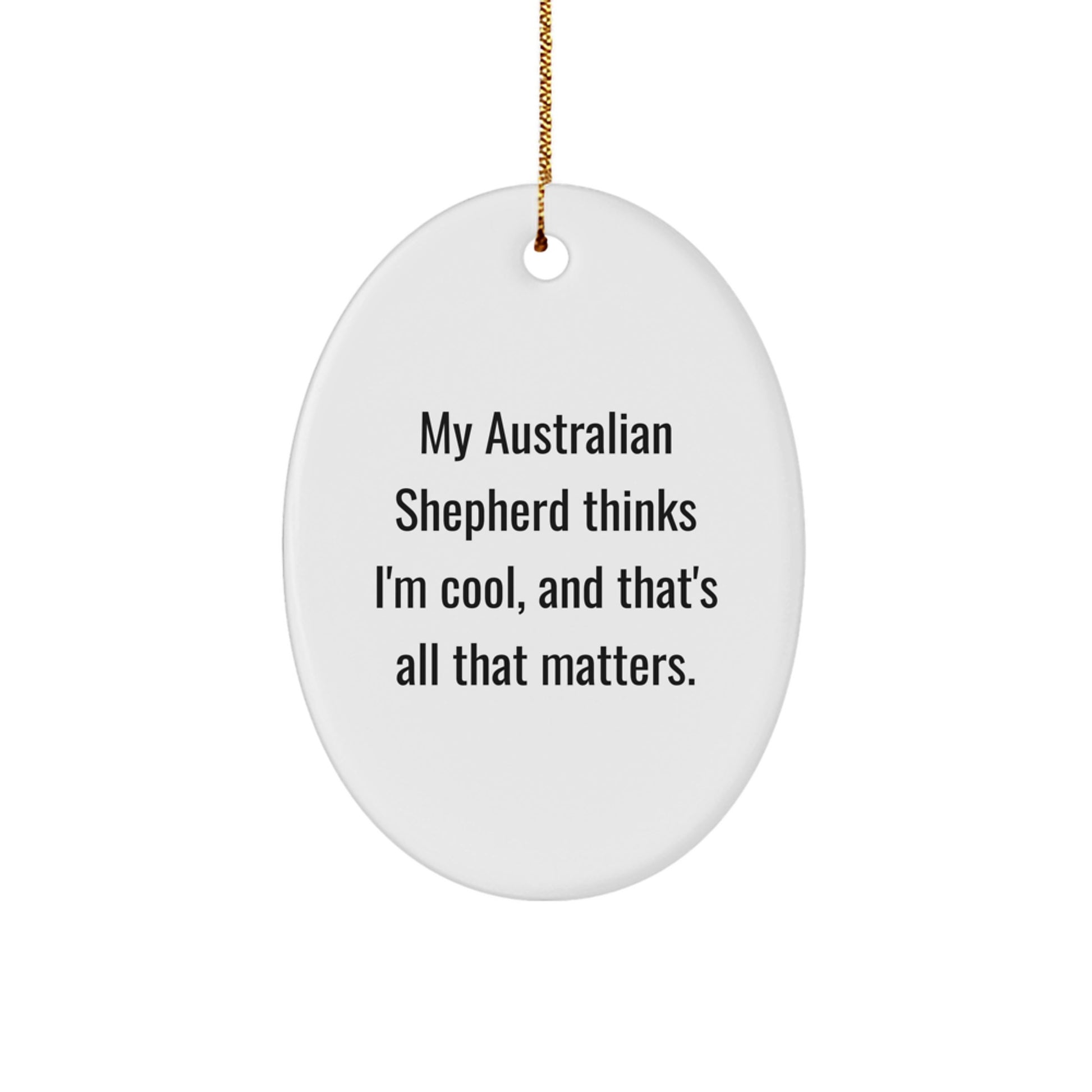 Australian Shepherd Dog Lover Christmas Unique Gifts from Friends, Family, Coworkers, or Men - Oval Ornament with Quirky 'My Australian Shepherd Thinks I'm Cool, And That's All That Matters' Quote - Image 1