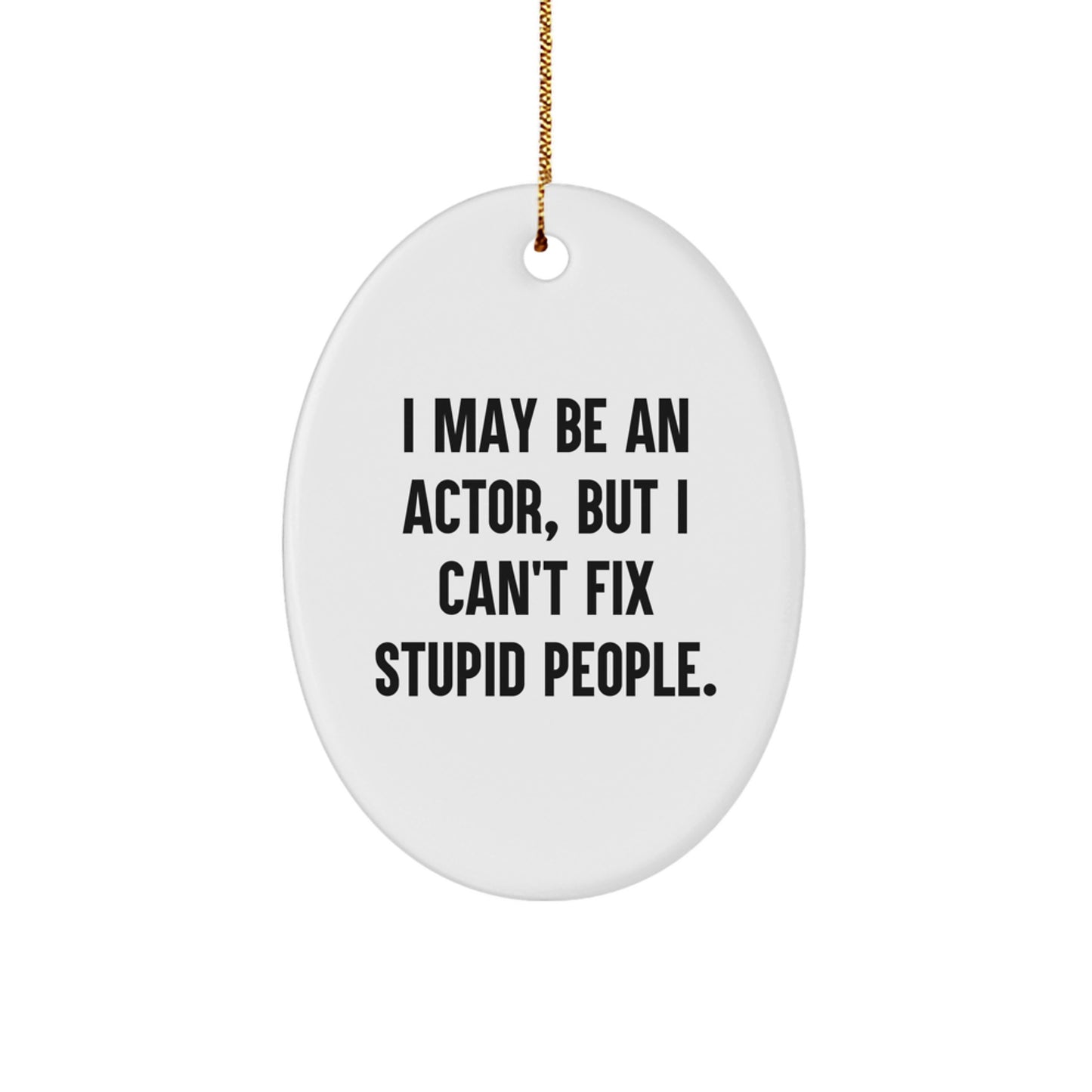 Funny Actor Gifts from Friends for Actor Christmas Unique Oval Ornament - 'I May Be An Actor, But I Can't Fix Stupid People.' - Image 1