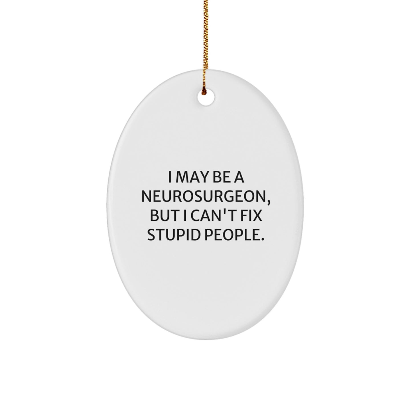 Funny Neurosurgeon Oval Ornament Gifts from Friends and Family for Christmas Unique Presents, I May Be A Neurosurgeon, But I Can't Fix Stupid People. - Image 1