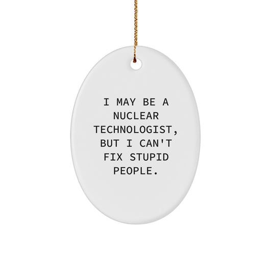 Nuclear Technologist Funny Oval Ornament Gifts for Him, I May Be A Nuclear Technologist, But I Can't Fix Stupid People. - Gifts from Family to Nuclear Technologist Man - Image 1