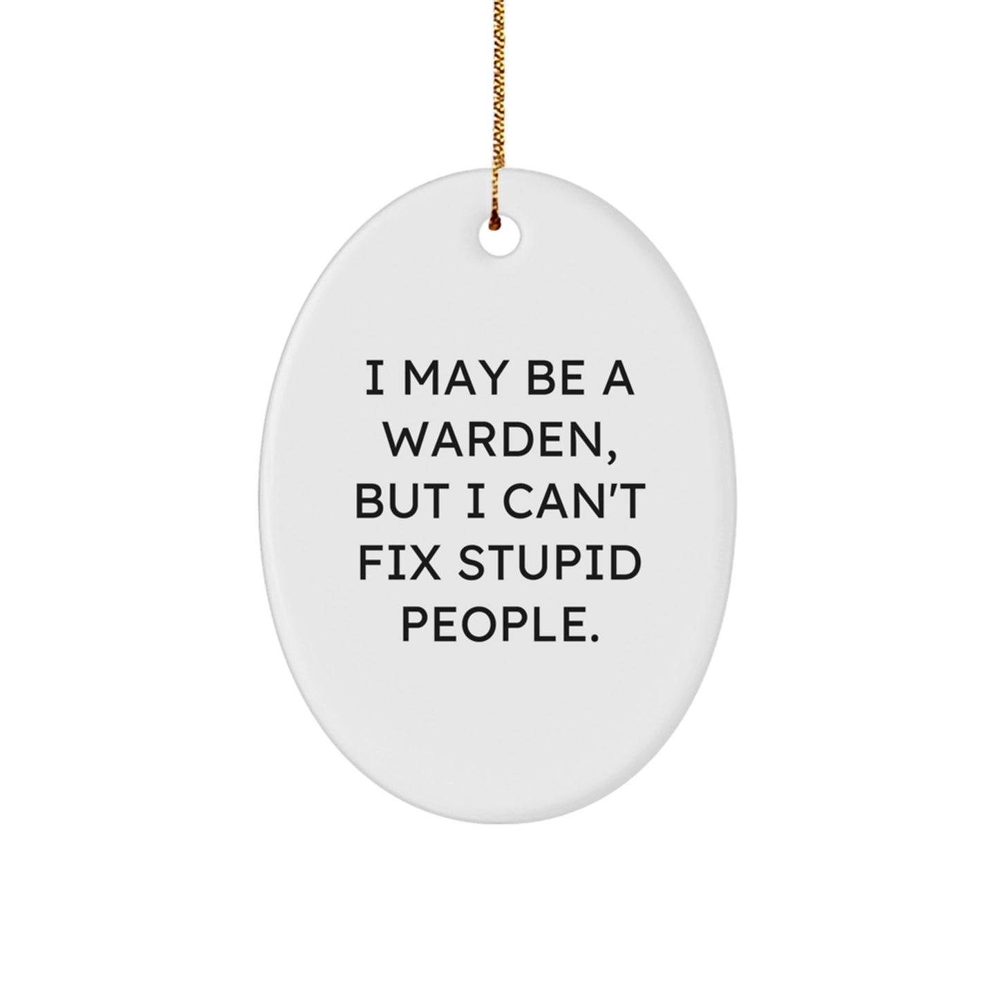 Funny Warden Oval Ornament Gifts for Him, I May Be A Warden, But I Can't Fix Stupid People., Christmas Unique Gifts from Men to Warden - Image 1