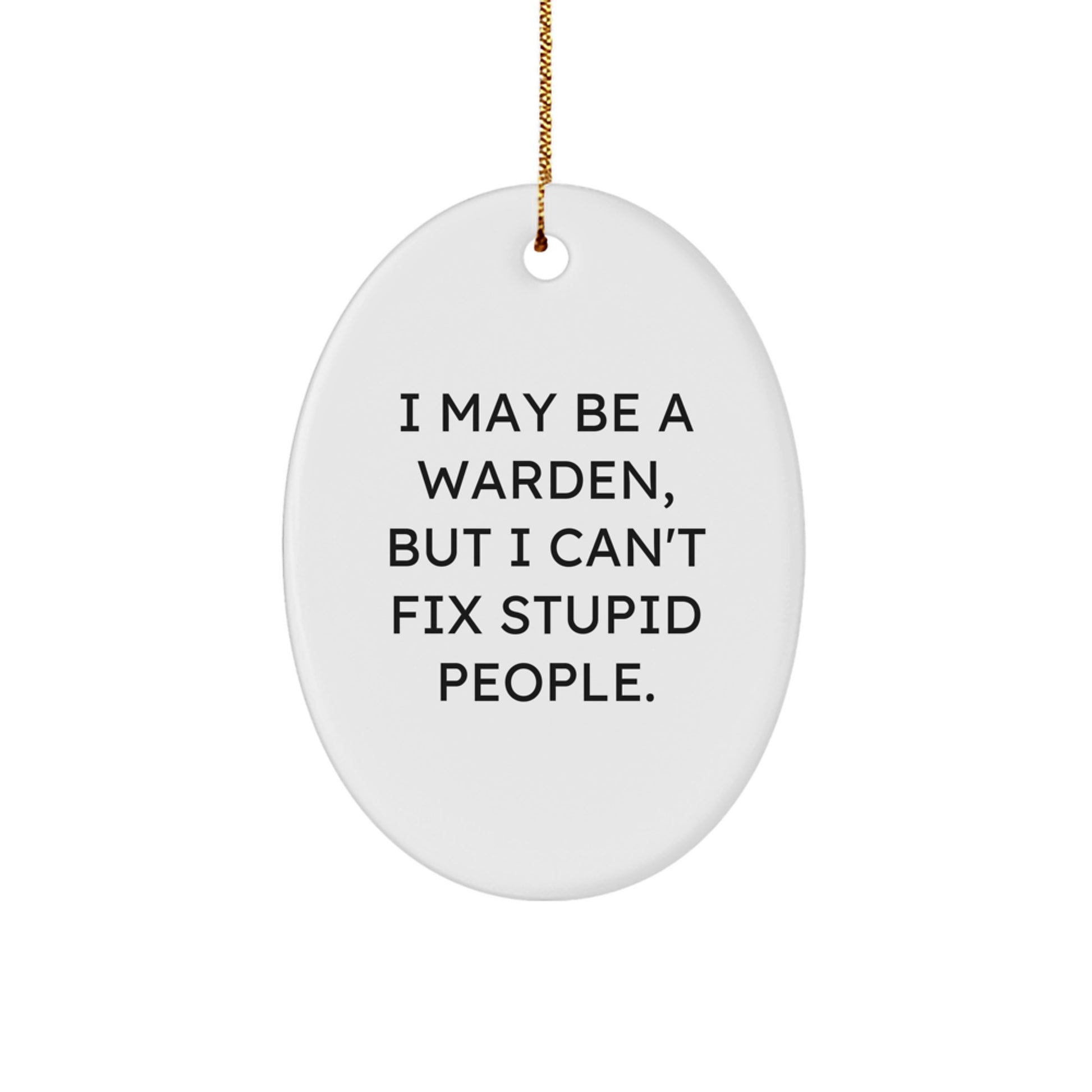 Funny Warden Oval Ornament Gifts for Him, I May Be A Warden, But I Can't Fix Stupid People., Christmas Unique Gifts from Men to Warden - Image 1