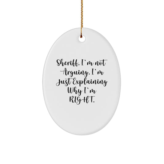 Sheriff Gifts from Friends - Cute Oval Ornament, 'Sheriff. I'm Not Arguing. I'm Just Explaining Why I'm Right.' - Image 1