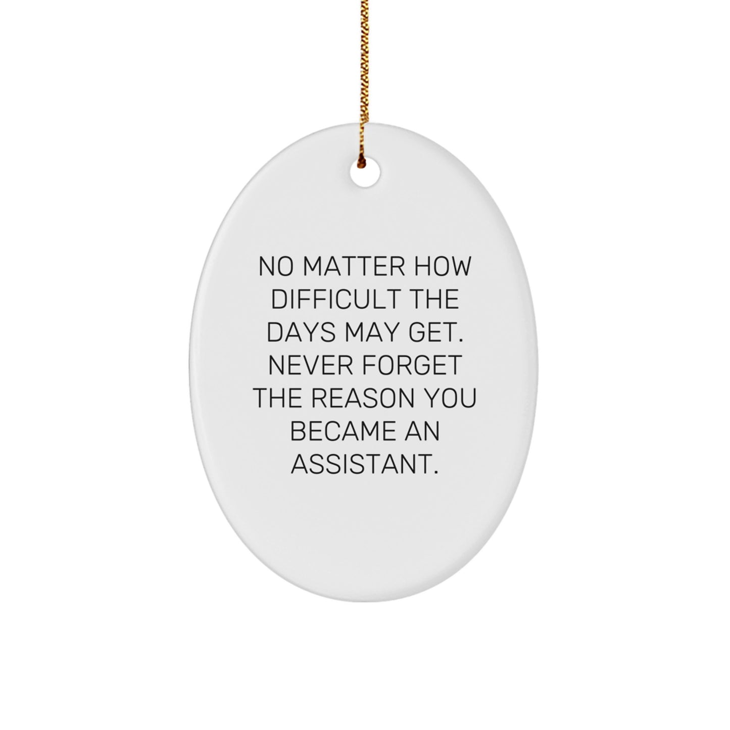Inspirational Assistant Oval Ornament Gifts from Friends for Christmas, 'No Matter How Difficult The Days May Get. Never Forget The Reason You Became An Assistant.' - Image 1