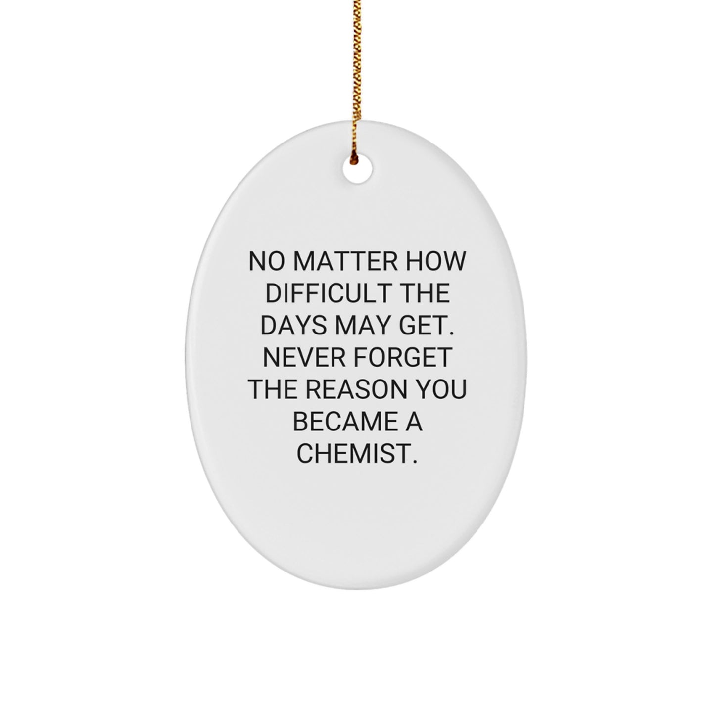 Funny Chemist Gifts for Men, Oval Ornament, No Matter How Difficult The Days May Get. Never Forget The Reason You Became A Chemist. Gifts from Friends to Chemist - Image 1