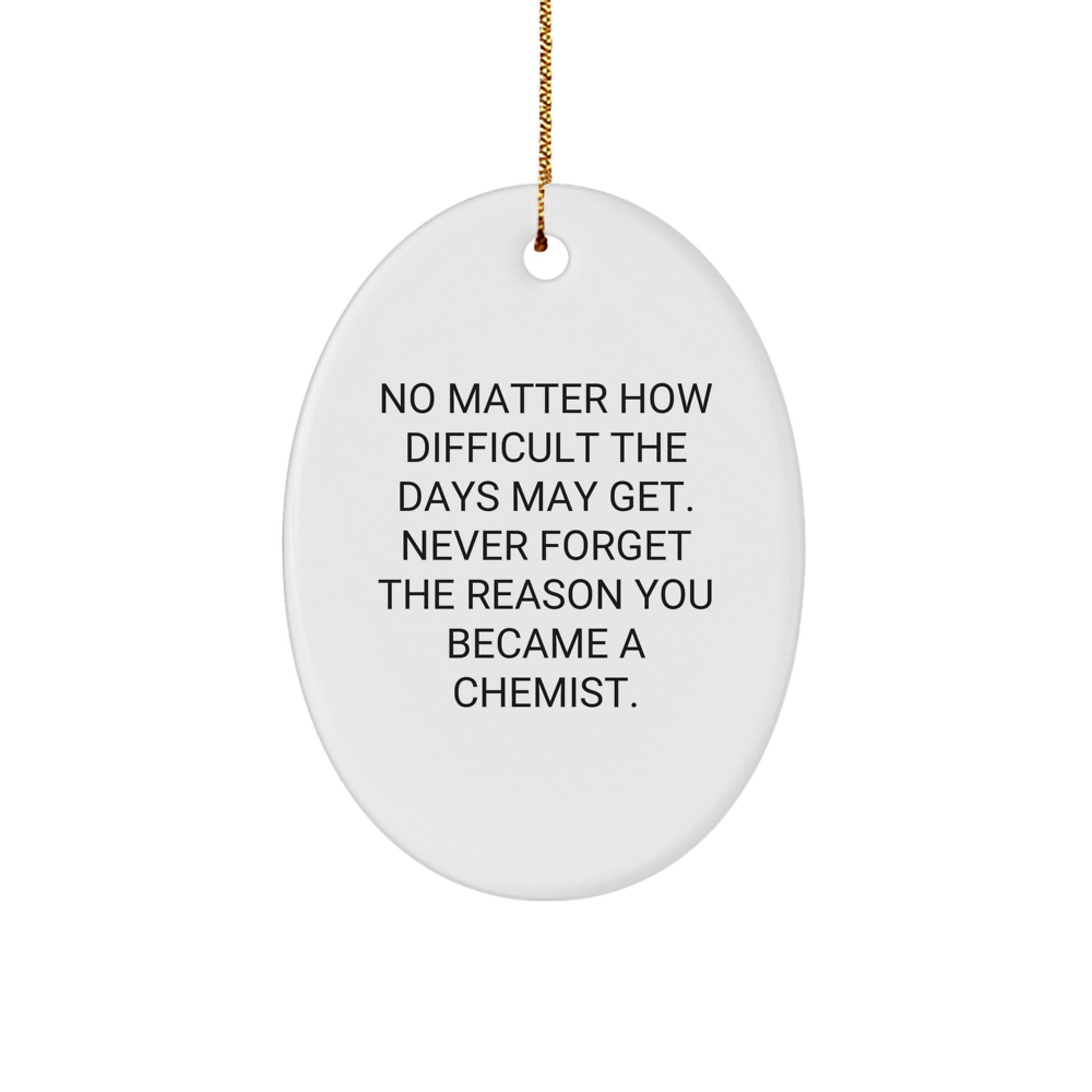 Funny Chemist Gifts for Men, Oval Ornament, No Matter How Difficult The Days May Get. Never Forget The Reason You Became A Chemist. Gifts from Friends to Chemist - Image 1