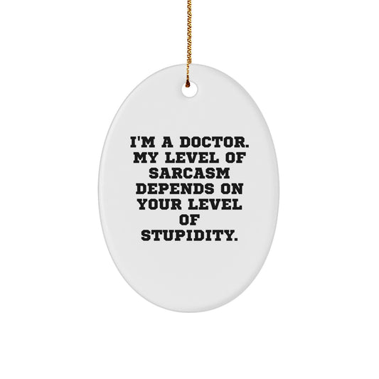 Funny Doctor Gifts for Men - 'I'm A Doctor. My Level Of Sarcasm Depends On Your Level Of Stupidity.' Oval Ornament, White, Christmas Unique Gifts - Image 1
