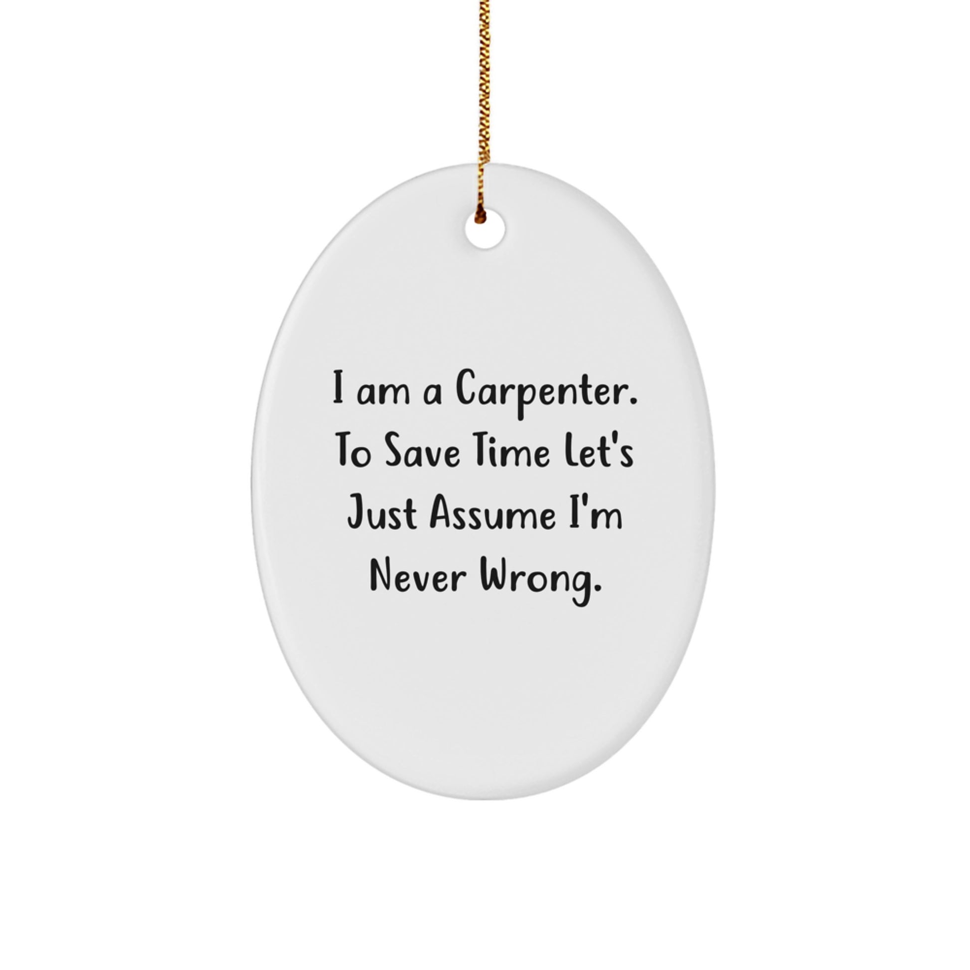Funny Carpenter Gifts From Friends for Men - Oval Ornament with 'I Am A Carpenter. To Save Time Let's Just Assume I'm Never Wrong.' Quote, Christmas Unique Gifts - Image 1