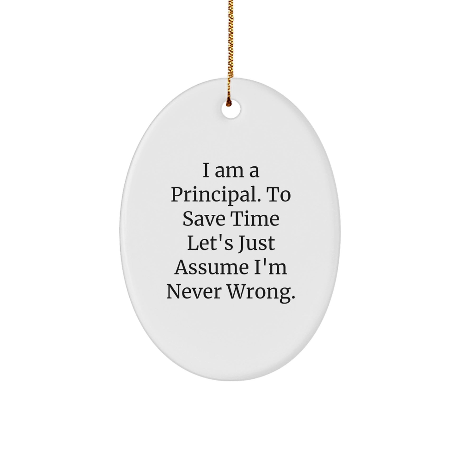 Funny Principal Gift, 'I Am A Principal. To Save Time Let's Just Assume I'm Never Wrong.' Oval Ornament for Christmas, Gifts from Friends to Family - Image 1