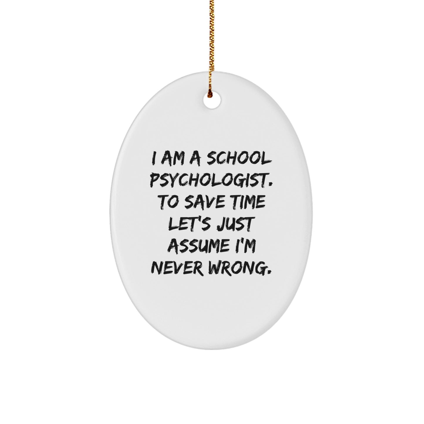 Funny School Psychologist Gift for Him - Oval Ornament with Quote I Am A School Psychologist. To Save Time Let's Just Assume I'm Never Wrong. - Christmas Unique Gifts from Men to School Psychologist - Image 1