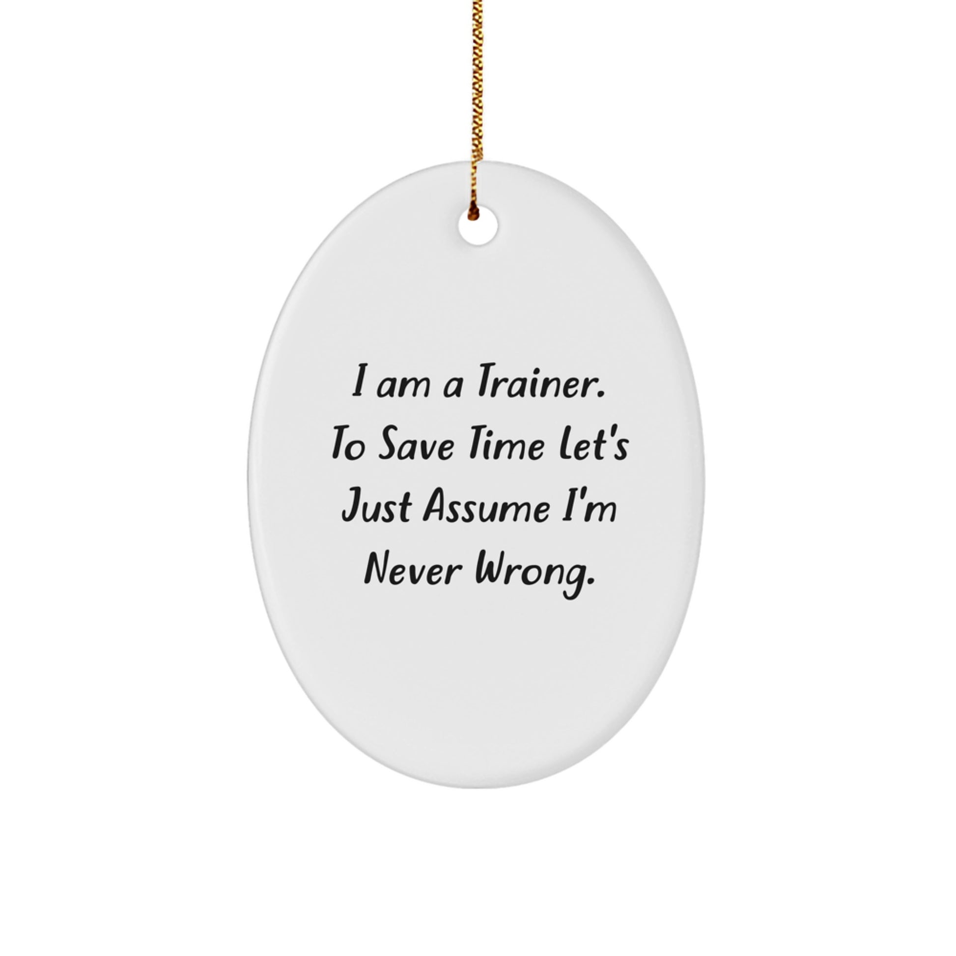 Funny Trainer Gift from Friends for Christmas - Oval Ornament with I Am A Trainer. To Save Time Let's Just Assume I'm Never Wrong. Quote - Unique Presents for Men - Image 1