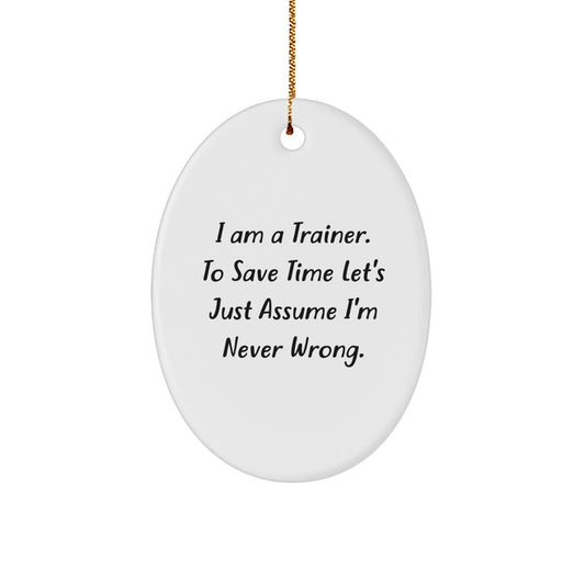 Funny Trainer Gift from Friends for Christmas - Oval Ornament with I Am A Trainer. To Save Time Let's Just Assume I'm Never Wrong. Quote - Unique Presents for Men - Image 1