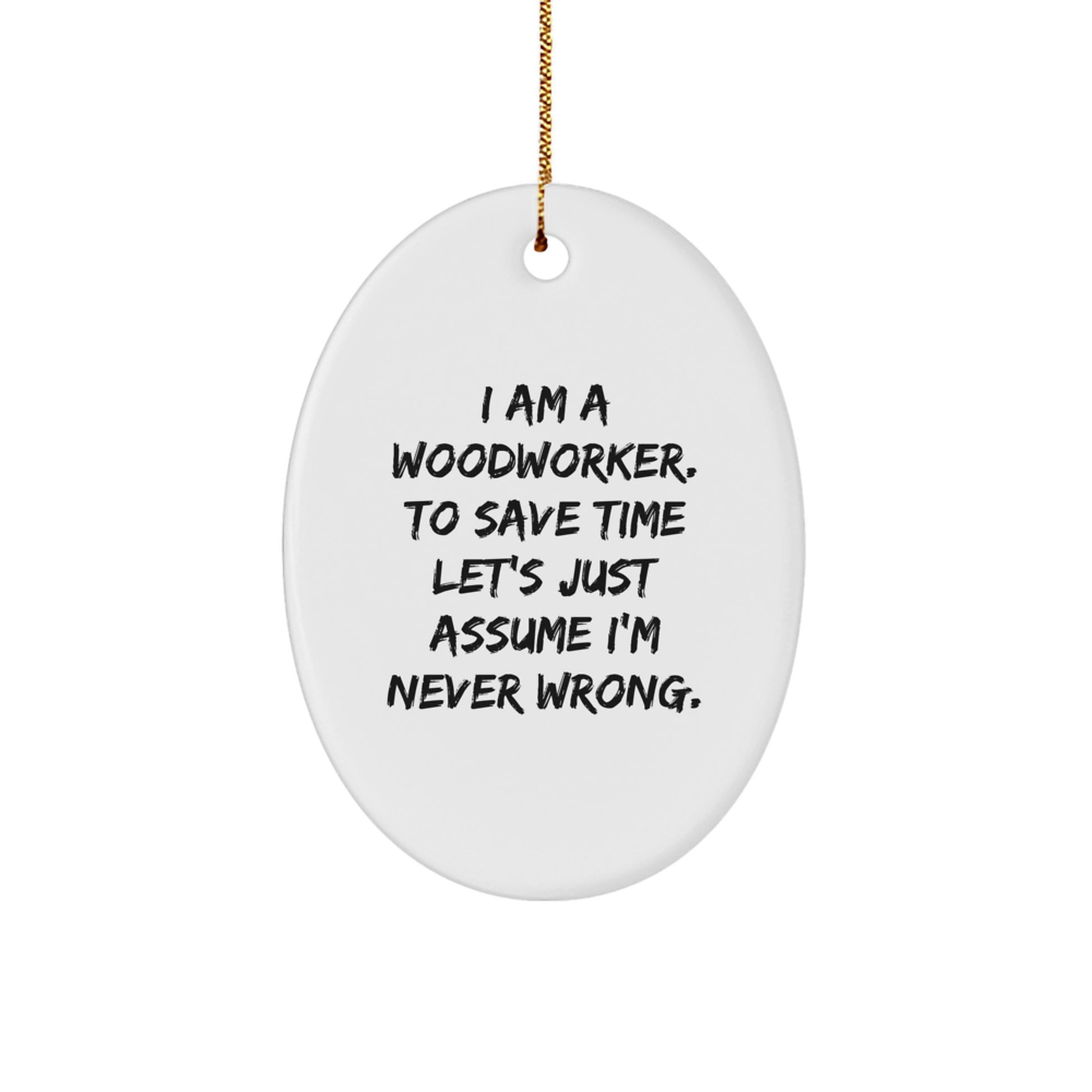 Funny Woodworker Gifts from Men to Husband for Christmas Oval Ornament, 'I Am A Woodworker. To Save Time Let's Just Assume I'm Never Wrong.' - Image 1