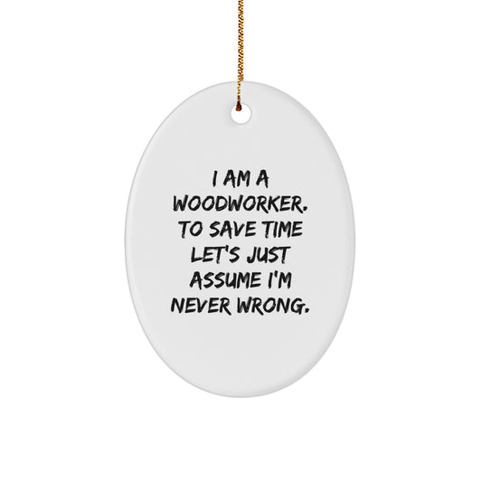 Funny Woodworker Gifts from Men to Husband for Christmas Oval Ornament, 'I Am A Woodworker. To Save Time Let's Just Assume I'm Never Wrong.' - Image 1