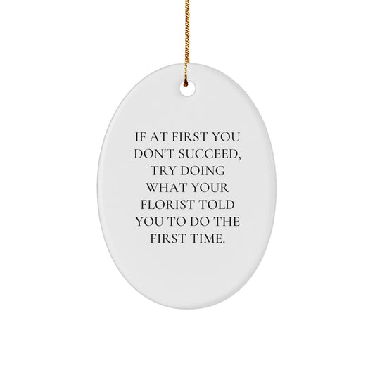 Funny Florist Gifts for Friends from Men - Oval Ornament If At First You Don't Succeed, Try Doing What Your Florist Told You To Do The First Time - White Christmas Unique Gifts - Image 1