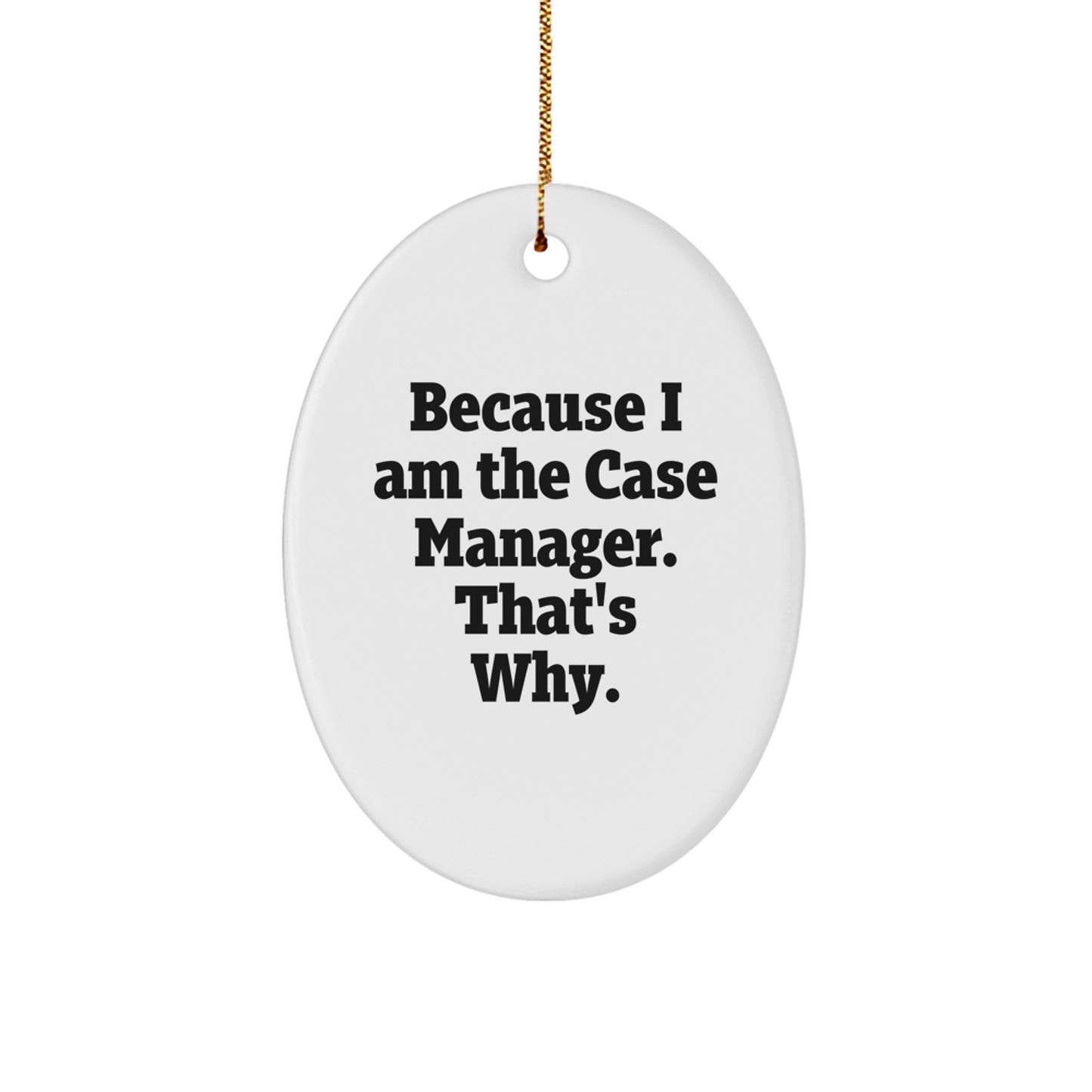 Funny Oval Ornament Gifts from Case Manager Friends, Case Manager Men, or Case Manager Women - 'Because I Am The Case Manager. That's Why.' - Image 1