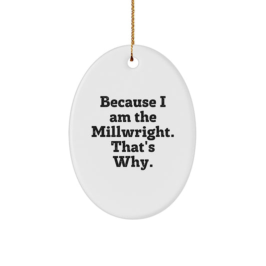 Funny Millwright Gifts from Men, Christmas Unique Gifts for Friends, Oval Ornament with Because I Am The Millwright. That's Why. - Image 1