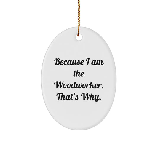 Funny Woodworker Christmas Unique Gifts from Men to Women - Oval Ornament, Because I Am The Woodworker. That's Why. - Image 1