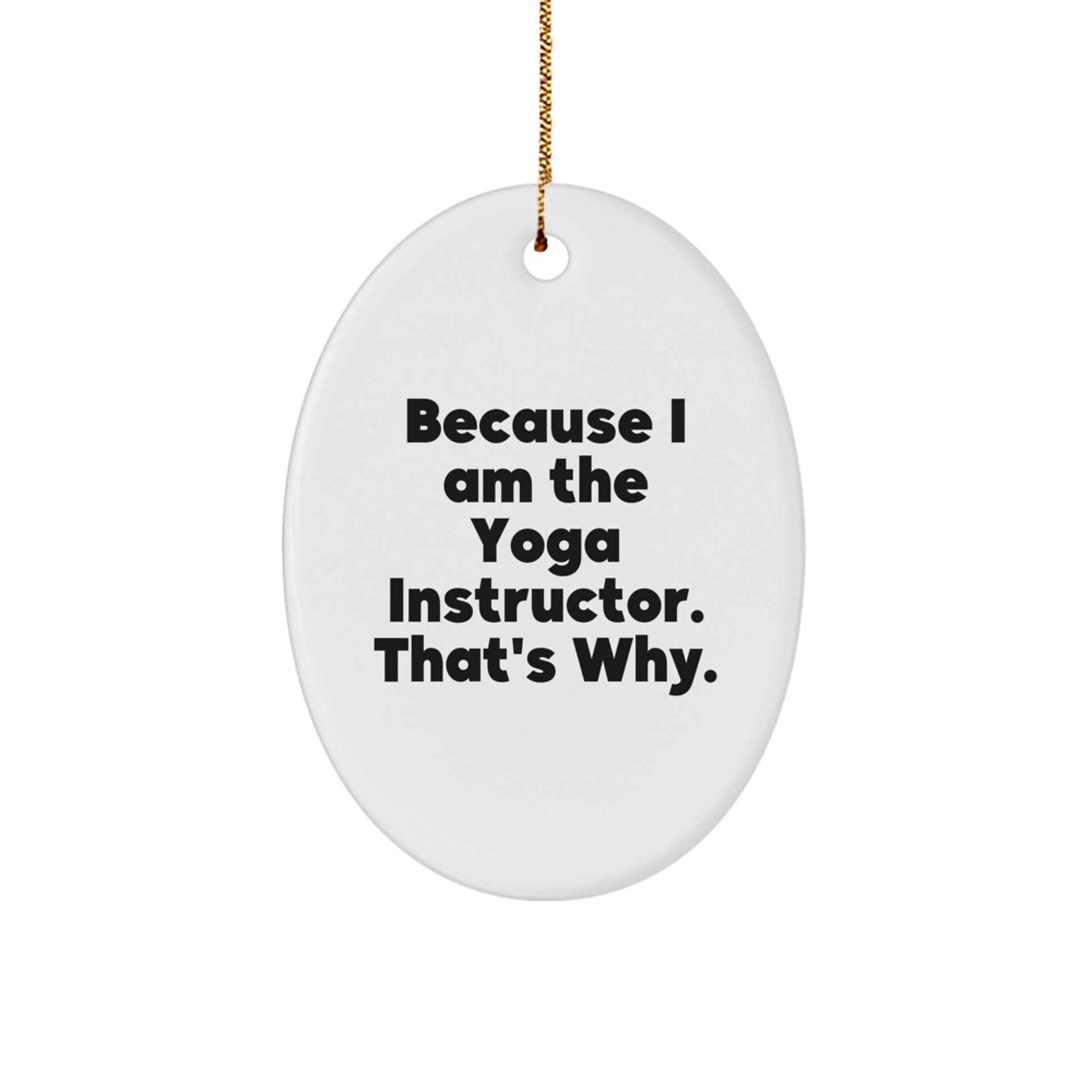 Funny Yoga Instructor Christmas Unique Gifts from Friends to Yoga Instructor Men Oval Ornament Because I Am The Yoga Instructor. That's Why. - Image 1