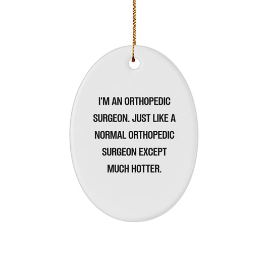 Funny Orthopedic Surgeon Gifts from Friends, Unique Oval Ornament for Orthopedic Surgeon, 'I'm An Orthopedic Surgeon. Just Like A Normal Orthopedic Surgeon Except Much Hotter.' Christmas Decorations - Image 1