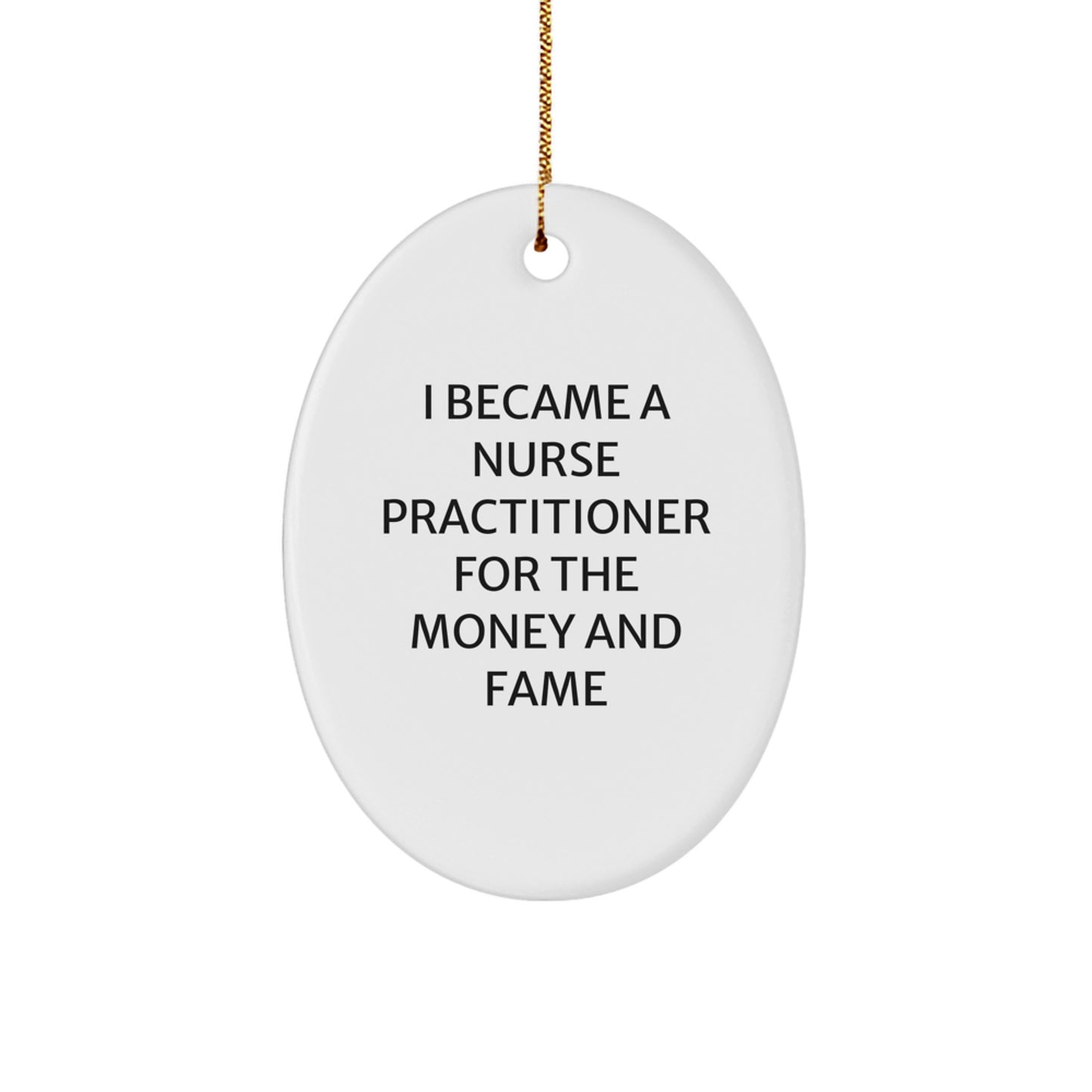 Funny Nurse Practitioner Oval Ornament Gifts from Friends and Family - Christmas Unique Gift for Nurse Practitioner Lover - I Became A Nurse Practitioner For The Money And Fame - Image 1