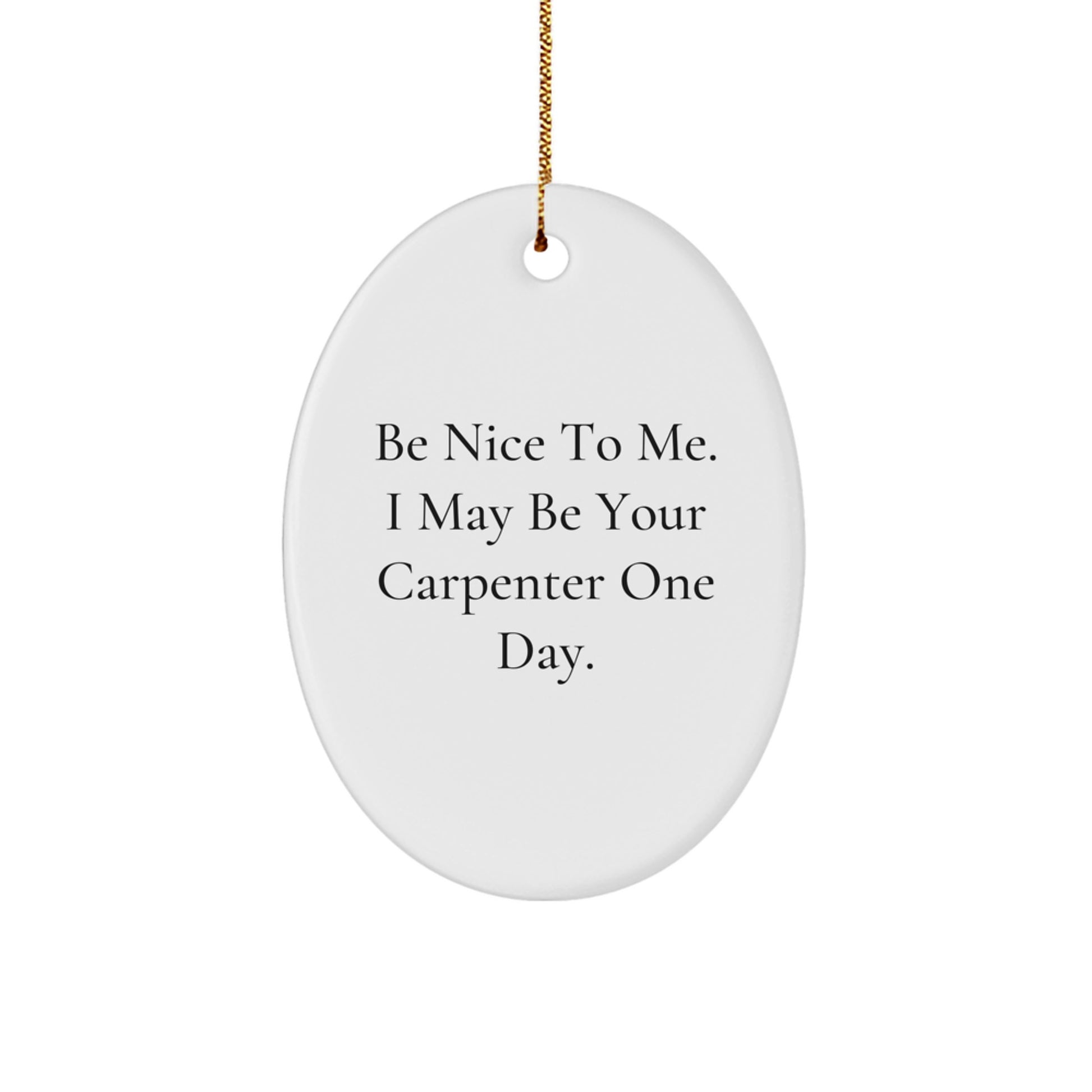Funny Carpenter Gifts from Men for Christmas - Oval Ornament Be Nice To Me I May Be Your Carpenter One Day. - Image 1