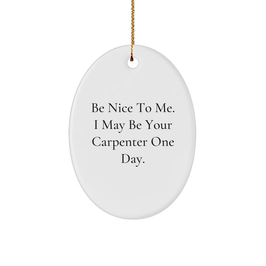 Funny Carpenter Gifts from Men for Christmas - Oval Ornament Be Nice To Me I May Be Your Carpenter One Day. - Image 1