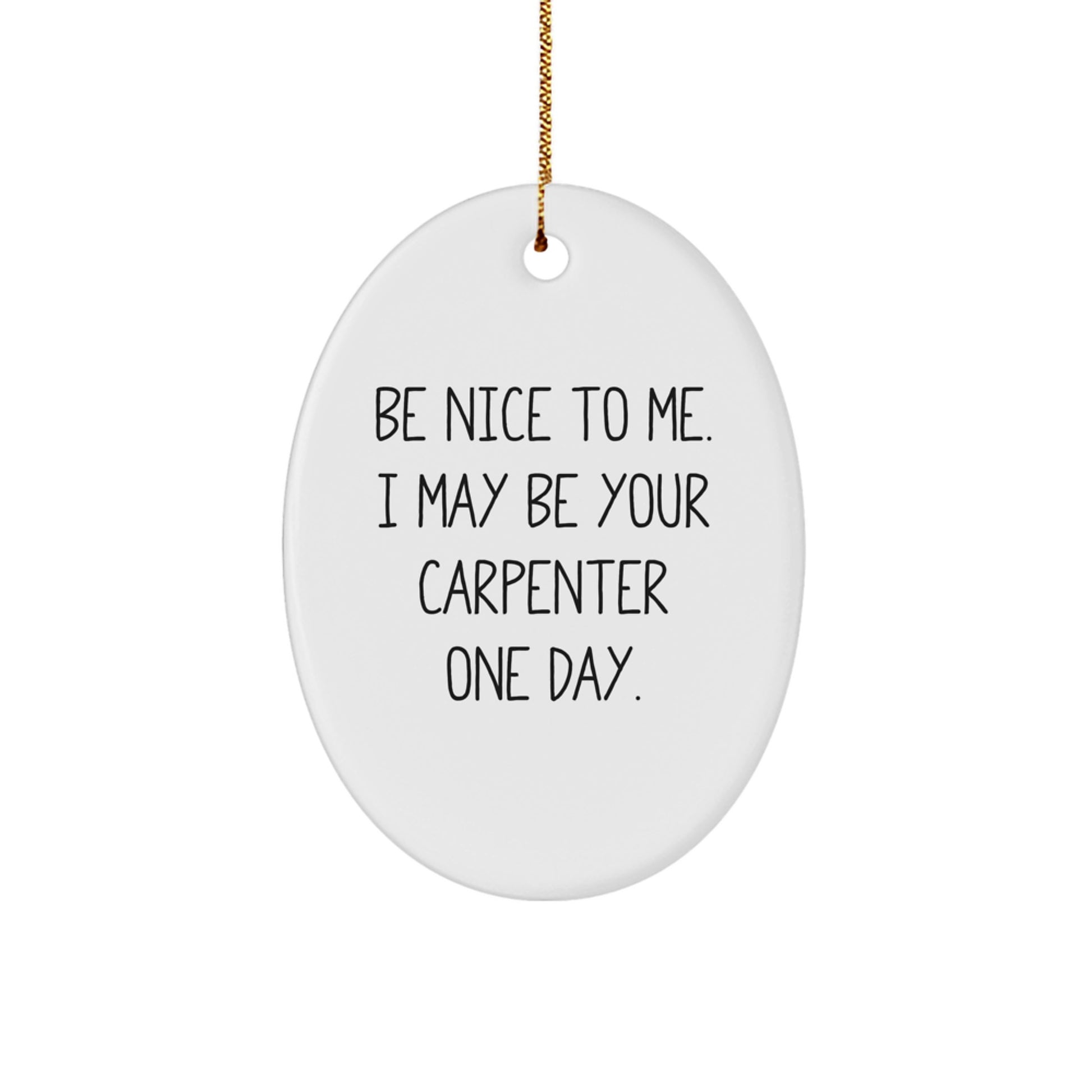 Funny Carpenter Gifts from Men for Carpenter Friends and Family - Oval Ornament Be Nice To Me One Day - Image 1