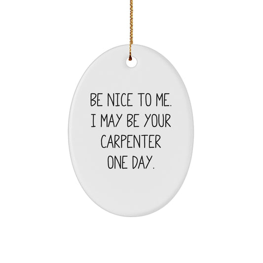 Funny Carpenter Gifts from Men for Carpenter Friends and Family - Oval Ornament Be Nice To Me One Day - Image 1