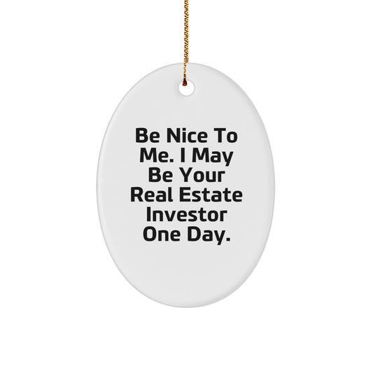 Funny Real Estate Investor Christmas Unique Gifts from Men - Oval Ornament with 'Be Nice To Me. I May Be Your Real Estate Investor One Day.' Quote for Real Estate Investor Friends - Image 1