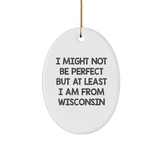 Wisconsin Gifts - I Might Not Be Perfect But At Least I Am From Wisconsin Oval Ornament, Funny Wisconsin Gifts for Men, Women, Friends, Coworkers, Family, Christmas Unique Gifts from Wisconsin - Image 1